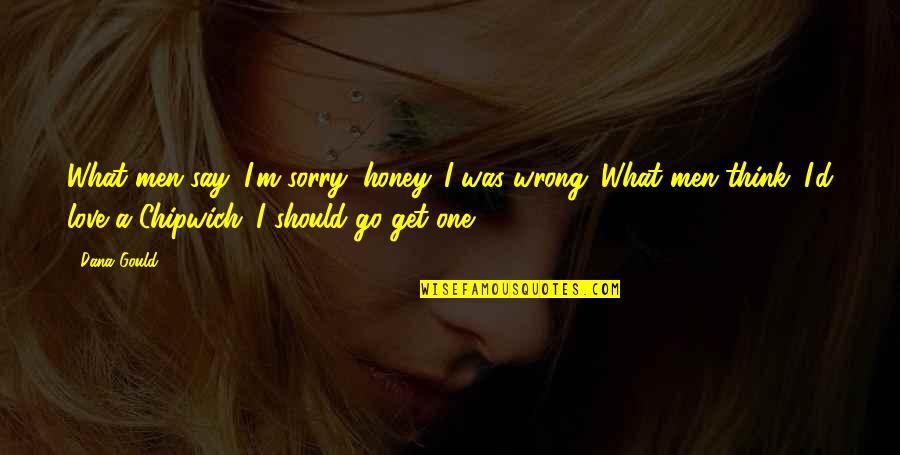 I'm Sorry I Was Wrong Quotes By Dana Gould: What men say: I'm sorry, honey. I was