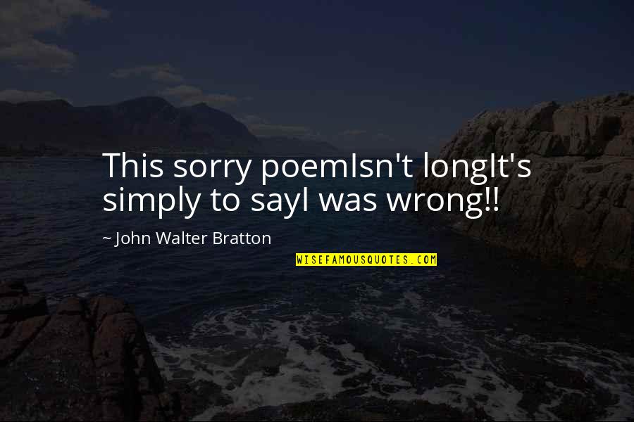 I'm Sorry I Was Wrong Quotes By John Walter Bratton: This sorry poemIsn't longIt's simply to sayI was