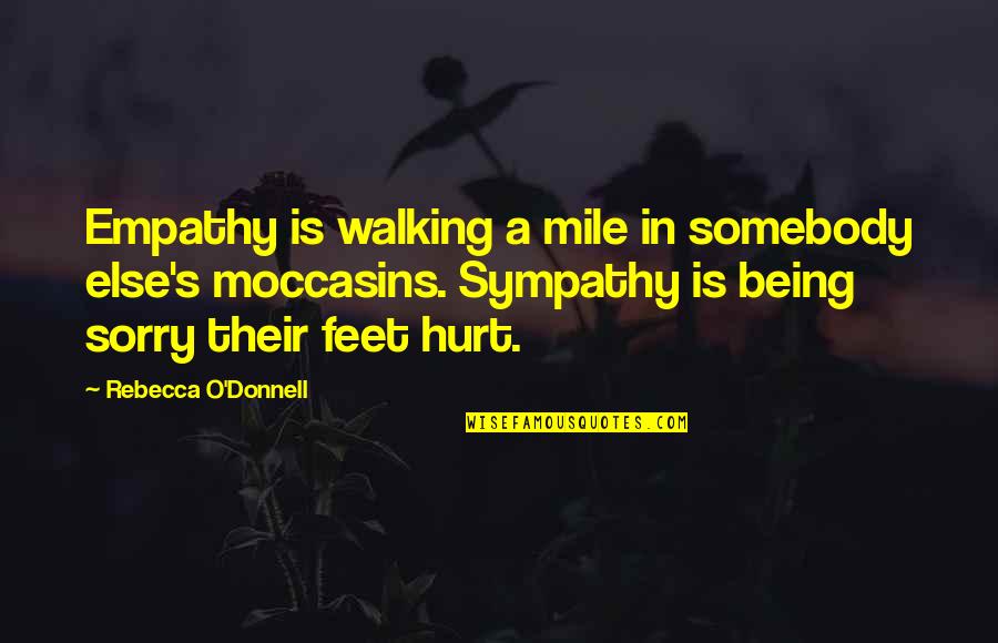 I'm Sorry If Hurt You Quotes By Rebecca O'Donnell: Empathy is walking a mile in somebody else's