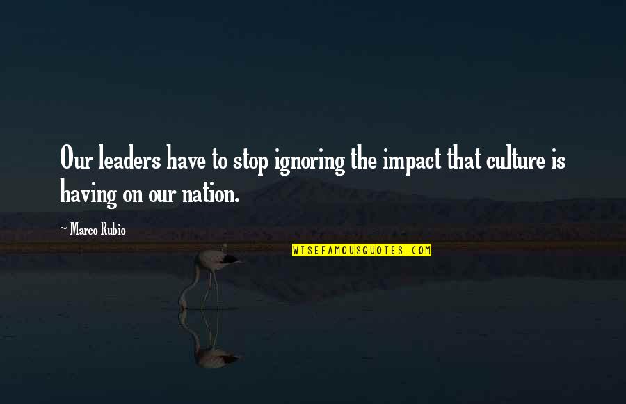 I'm Sorry If I'm Not Perfect Quotes By Marco Rubio: Our leaders have to stop ignoring the impact
