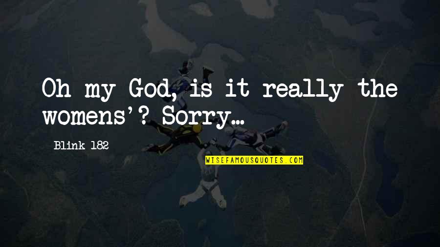 I'm Sorry If I'm Not There For You Quotes By Blink-182: Oh my God, is it really the womens'?