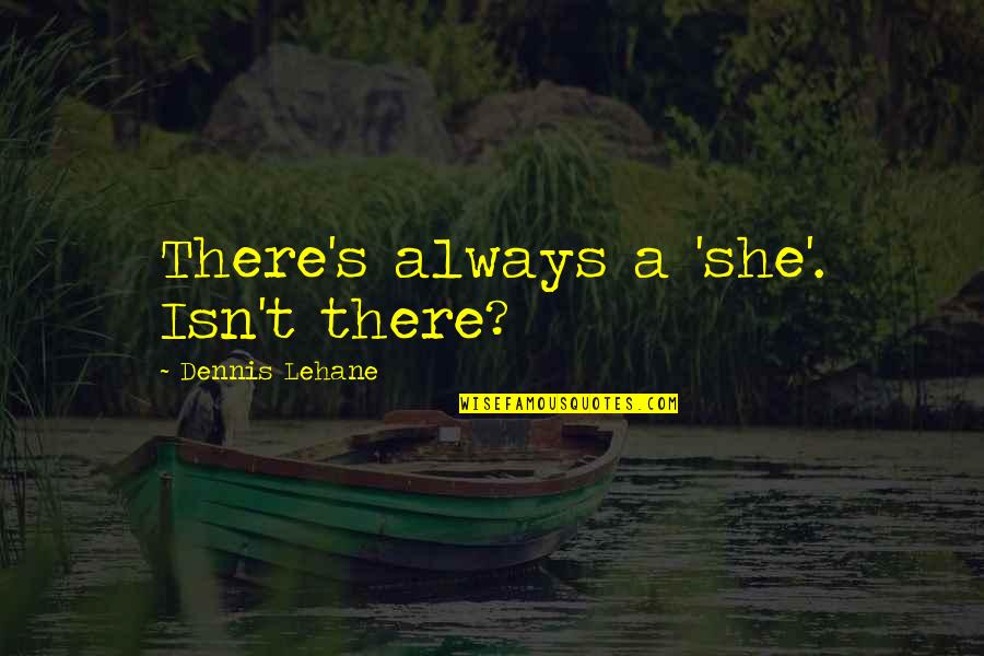Im Sorry Im Bad Quotes By Dennis Lehane: There's always a 'she'. Isn't there?