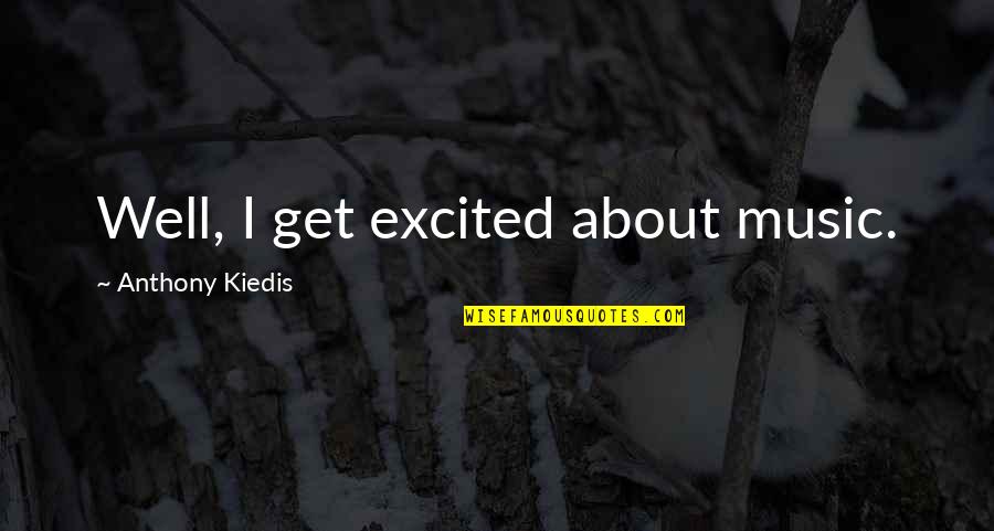Im Sorry Im Not A Perfect Person Quotes By Anthony Kiedis: Well, I get excited about music.