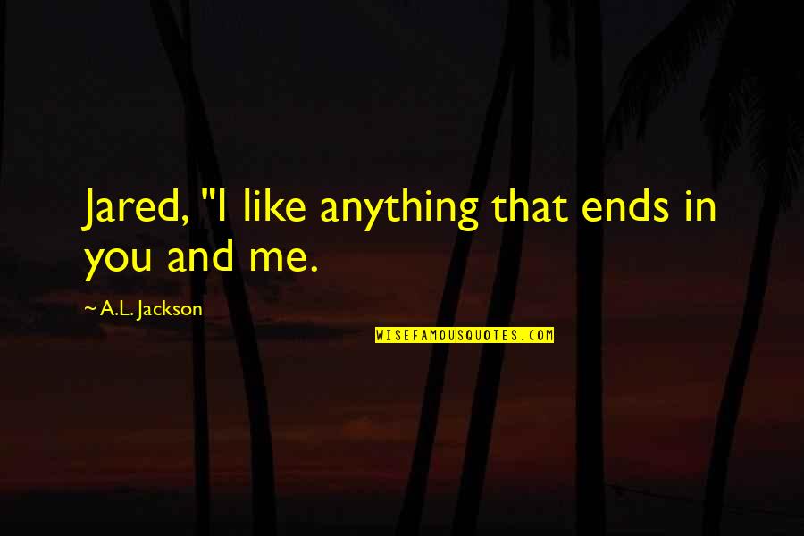 Im Sorry Im Not Good Enough Quotes By A.L. Jackson: Jared, "I like anything that ends in you