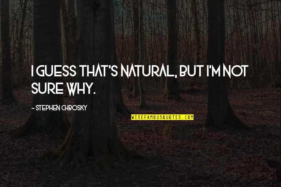 Im Sorry Im Not Perfect For You Quotes By Stephen Chbosky: I guess that's natural, but I'm not sure Im Sorry Im Not Perfect For You Quotes By Stephen Chbosky: I guess that's natural, but I'm not sure