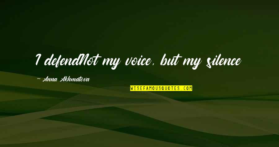 Im Sorry Im Not Pretty Enough Quotes By Anna Akhmatova: I defendNot my voice, but my silence