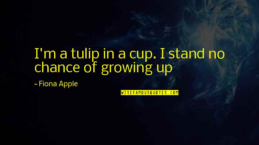 Im Sorry Im Not Pretty Enough Quotes By Fiona Apple: I'm a tulip in a cup. I stand