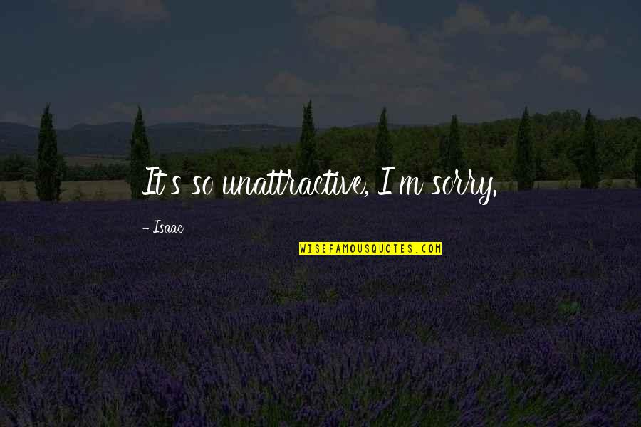 Im Sorry Im Not There Quotes By Isaac: It's so unattractive, I'm sorry.