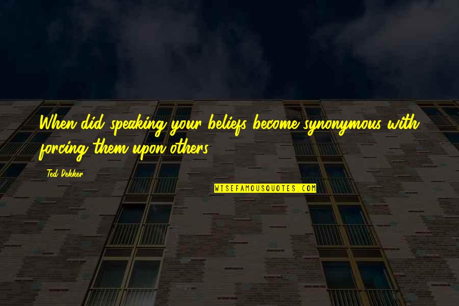 Im Sorry Im Not There Quotes By Ted Dekker: When did speaking your beliefs become synonymous with