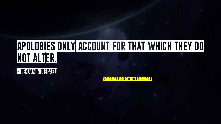 Im Sorry Its Over Quotes By Benjamin Disraeli: Apologies only account for that which they do Im Sorry Its Over Quotes By Benjamin Disraeli: Apologies only account for that which they do