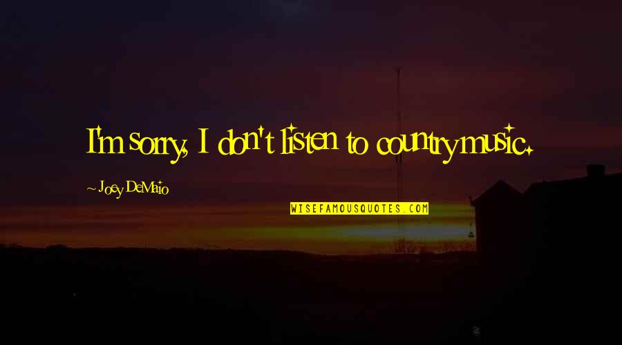 Im Sorry Its Over Quotes By Joey DeMaio: I'm sorry, I don't listen to country music. Im Sorry Its Over Quotes By Joey DeMaio: I'm sorry, I don't listen to country music.