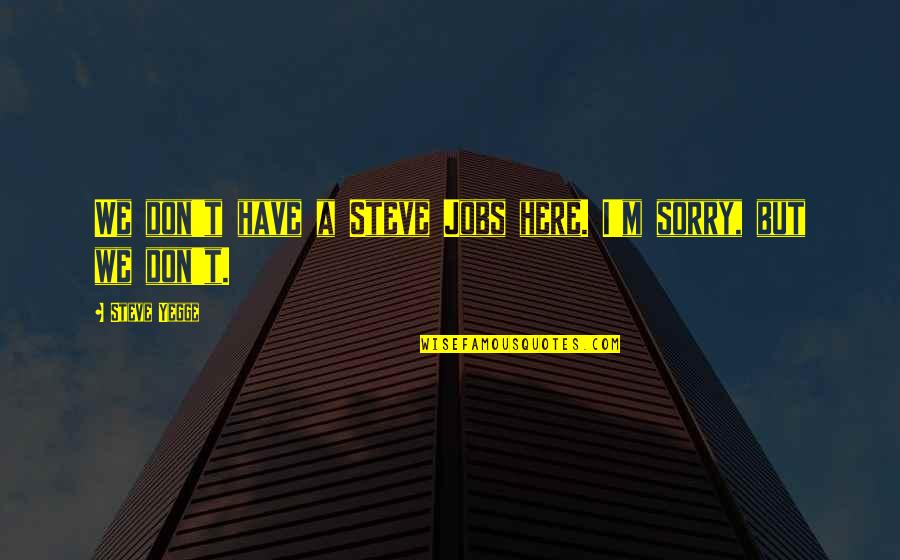 Im Sorry Its Over Quotes By Steve Yegge: We don't have a Steve Jobs here. I'm