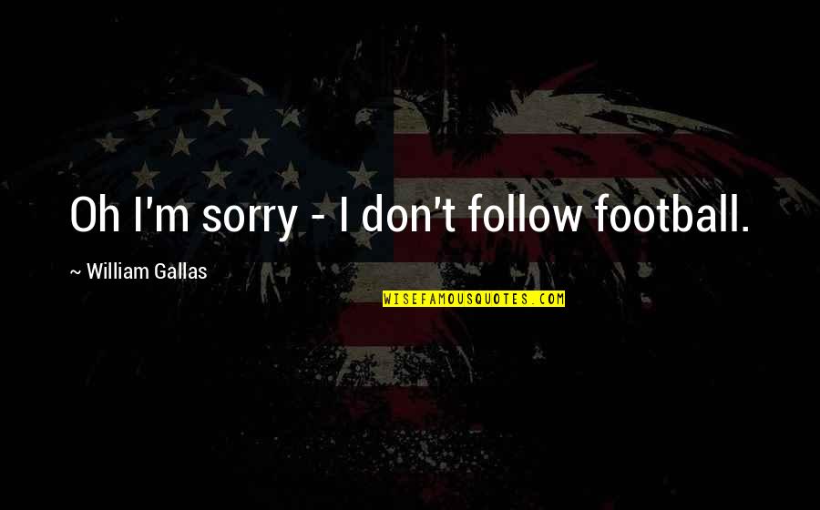Im Sorry Its Over Quotes By William Gallas: Oh I'm sorry - I don't follow football. Im Sorry Its Over Quotes By William Gallas: Oh I'm sorry - I don't follow football.