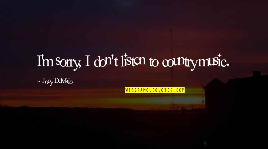 Im Sorry That Quotes By Joey DeMaio: I'm sorry, I don't listen to country music. Im Sorry That Quotes By Joey DeMaio: I'm sorry, I don't listen to country music.