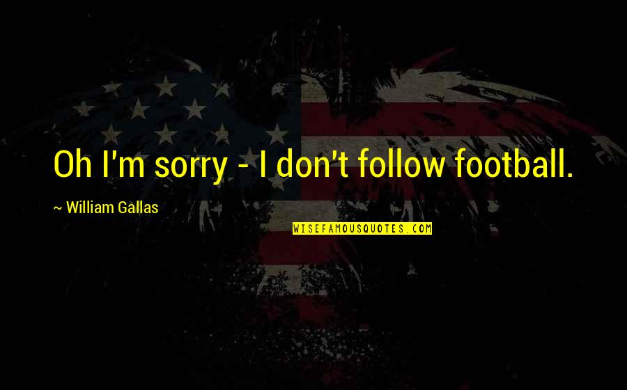 Im Sorry That Quotes By William Gallas: Oh I'm sorry - I don't follow football. Im Sorry That Quotes By William Gallas: Oh I'm sorry - I don't follow football.