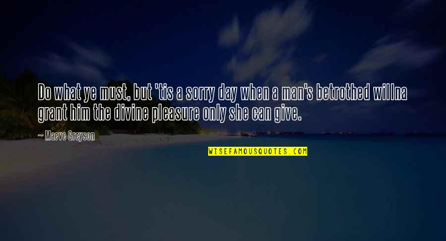 I'm Sorry To Him Quotes By Maeve Greyson: Do what ye must, but 'tis a sorry I'm Sorry To Him Quotes By Maeve Greyson: Do what ye must, but 'tis a sorry