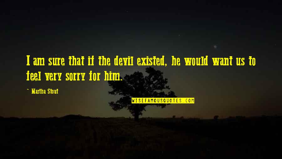 I'm Sorry To Him Quotes By Martha Stout: I am sure that if the devil existed,