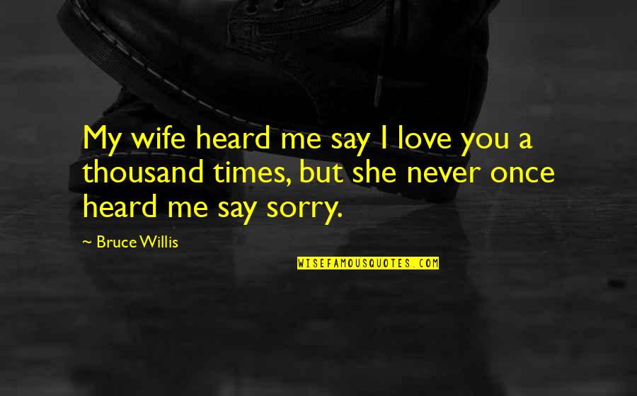 I'm Sorry To My Wife Quotes By Bruce Willis: My wife heard me say I love you