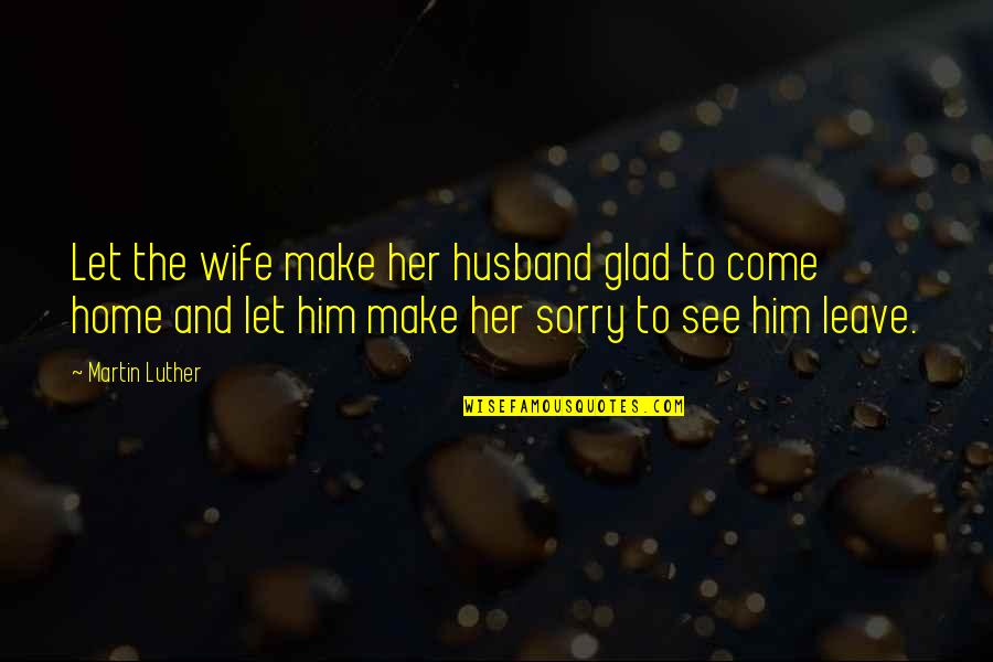 I'm Sorry To My Wife Quotes By Martin Luther: Let the wife make her husband glad to