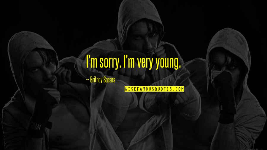 Im Sorry Too Quotes By Britney Spears: I'm sorry. I'm very young.