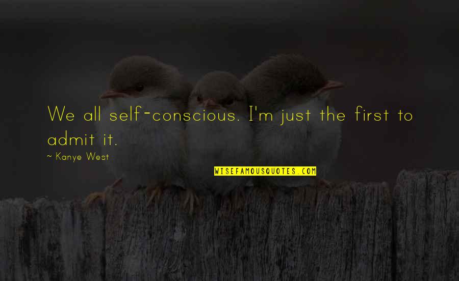 I'm Sorry We Argue Quotes By Kanye West: We all self-conscious. I'm just the first to