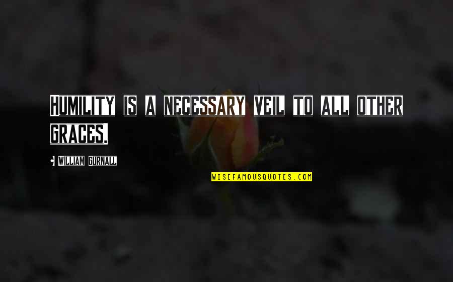 Im Sorry You Are Hurting Quotes By William Gurnall: Humility is a necessary veil to all other Im Sorry You Are Hurting Quotes By William Gurnall: Humility is a necessary veil to all other