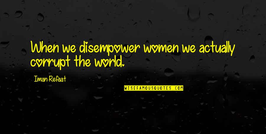 Im Sorry You Love Me Quotes By Iman Refaat: When we disempower women we actually corrupt the Im Sorry You Love Me Quotes By Iman Refaat: When we disempower women we actually corrupt the