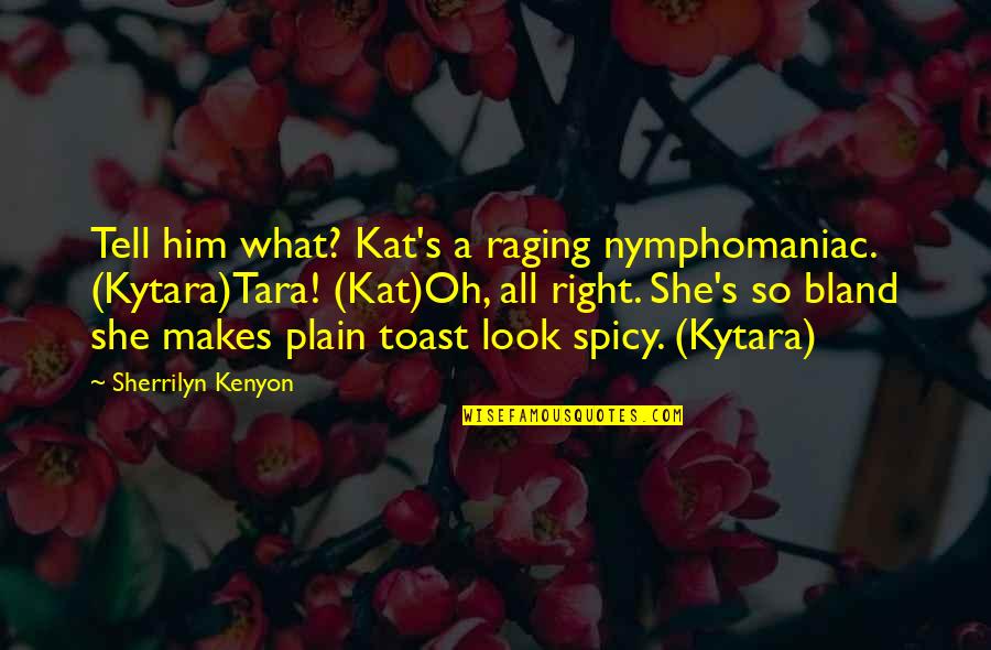 I'm Spicy Quotes By Sherrilyn Kenyon: Tell him what? Kat's a raging nymphomaniac. (Kytara)Tara!