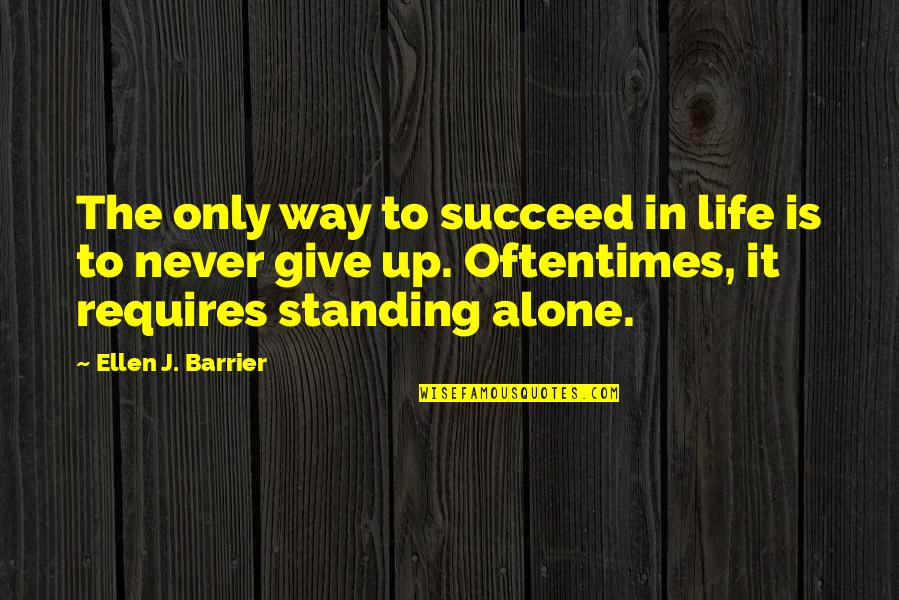 I'm Standing Alone Quotes By Ellen J. Barrier: The only way to succeed in life is