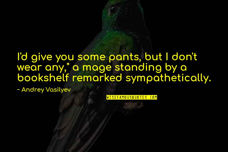 I'm Standing By You Quotes By Andrey Vasilyev: I'd give you some pants, but I don't