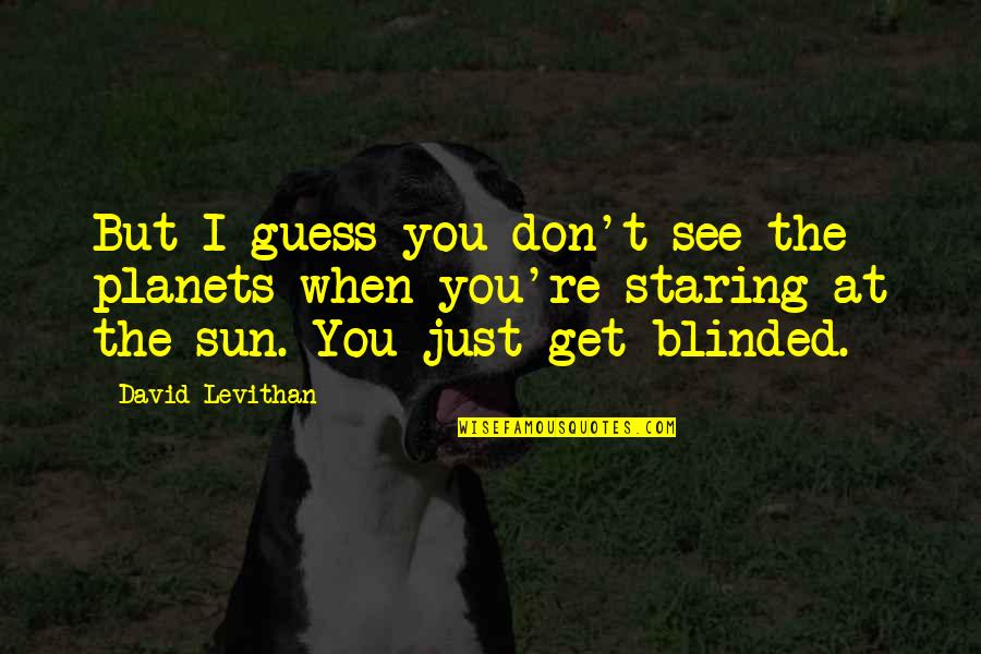 I'm Staring At You Quotes By David Levithan: But I guess you don't see the planets