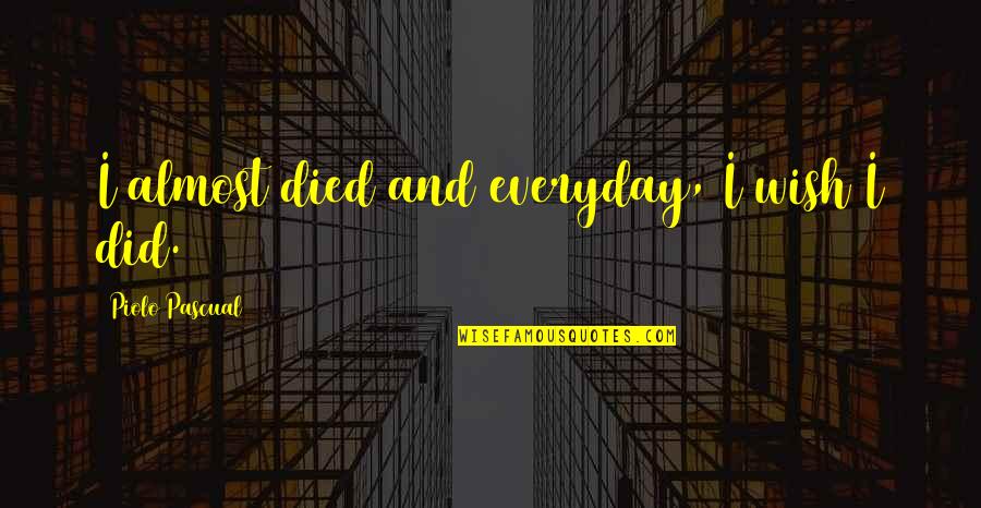I'm Starting Over Quotes By Piolo Pascual: I almost died and everyday, I wish I I'm Starting Over Quotes By Piolo Pascual: I almost died and everyday, I wish I