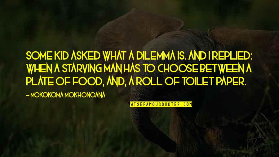 I'm Starving Quotes By Mokokoma Mokhonoana: Some kid asked what a dilemma is. And