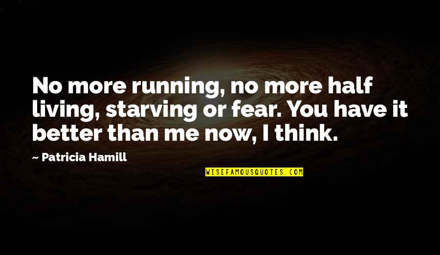 I'm Starving Quotes By Patricia Hamill: No more running, no more half living, starving