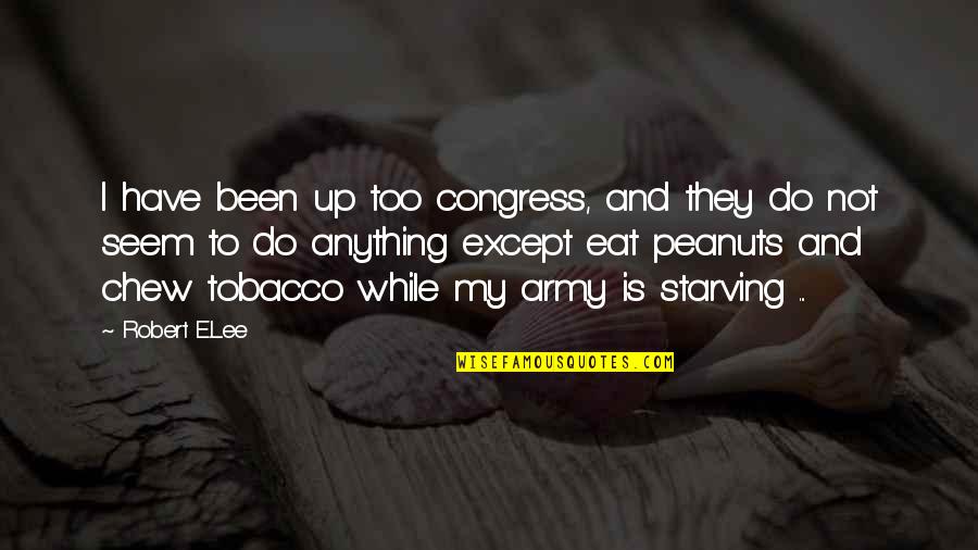 I'm Starving Quotes By Robert E.Lee: I have been up too congress, and they