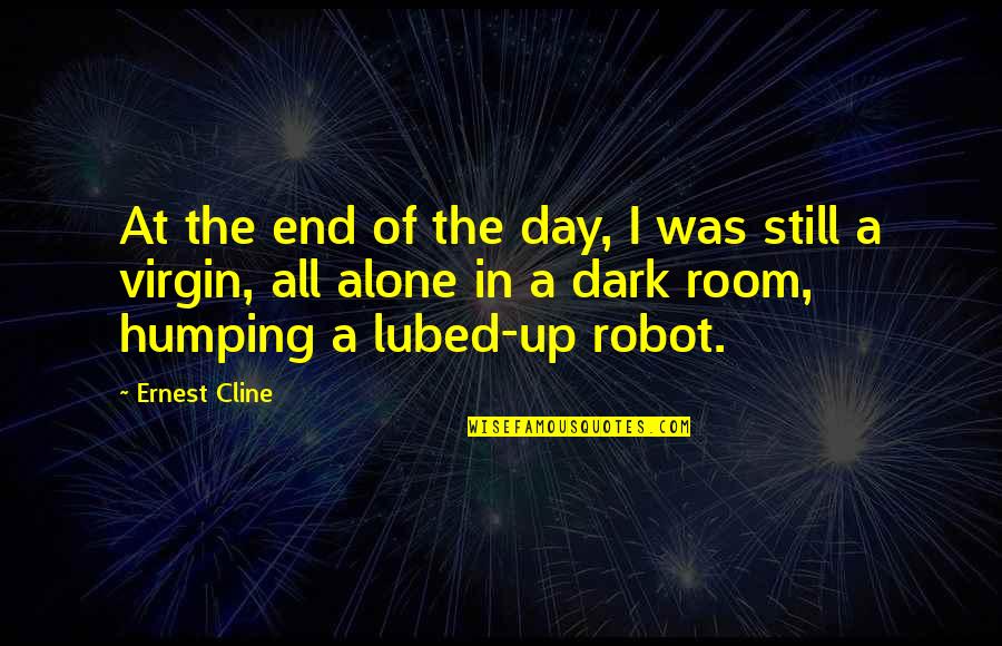 I'm Still Alone Quotes By Ernest Cline: At the end of the day, I was I'm Still Alone Quotes By Ernest Cline: At the end of the day, I was