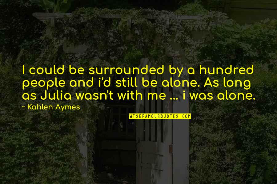I'm Still Alone Quotes By Kahlen Aymes: I could be surrounded by a hundred people I'm Still Alone Quotes By Kahlen Aymes: I could be surrounded by a hundred people