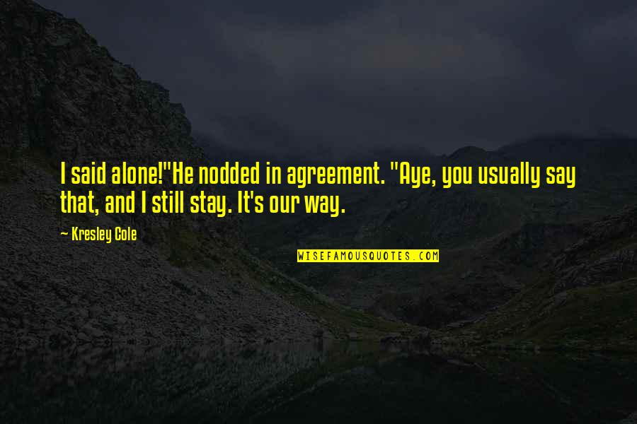 I'm Still Alone Quotes By Kresley Cole: I said alone!"He nodded in agreement. "Aye, you I'm Still Alone Quotes By Kresley Cole: I said alone!"He nodded in agreement. "Aye, you
