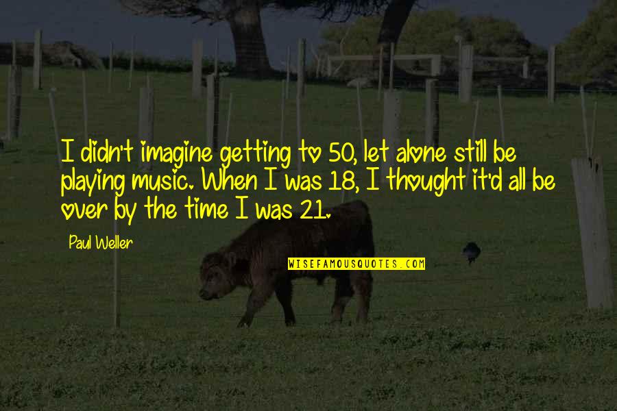 I'm Still Alone Quotes By Paul Weller: I didn't imagine getting to 50, let alone