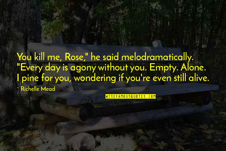 I'm Still Alone Quotes By Richelle Mead: You kill me, Rose," he said melodramatically. "Every I'm Still Alone Quotes By Richelle Mead: You kill me, Rose," he said melodramatically. "Every