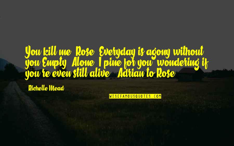 I'm Still Alone Quotes By Richelle Mead: You kill me, Rose. Everyday is agony without I'm Still Alone Quotes By Richelle Mead: You kill me, Rose. Everyday is agony without