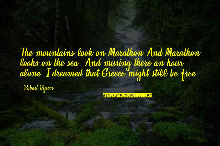 I'm Still Alone Quotes By Robert Byron: The mountains look on Marathon And Marathon looks I'm Still Alone Quotes By Robert Byron: The mountains look on Marathon And Marathon looks