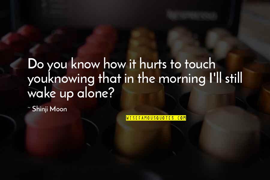 I'm Still Alone Quotes By Shinji Moon: Do you know how it hurts to touch I'm Still Alone Quotes By Shinji Moon: Do you know how it hurts to touch