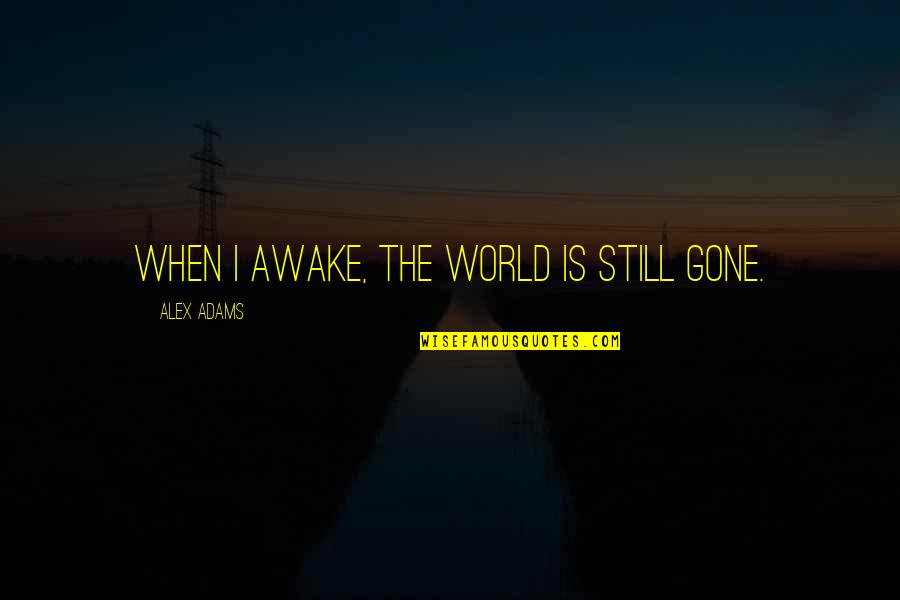 I'm Still Awake Quotes By Alex Adams: When I awake, the world is still gone.