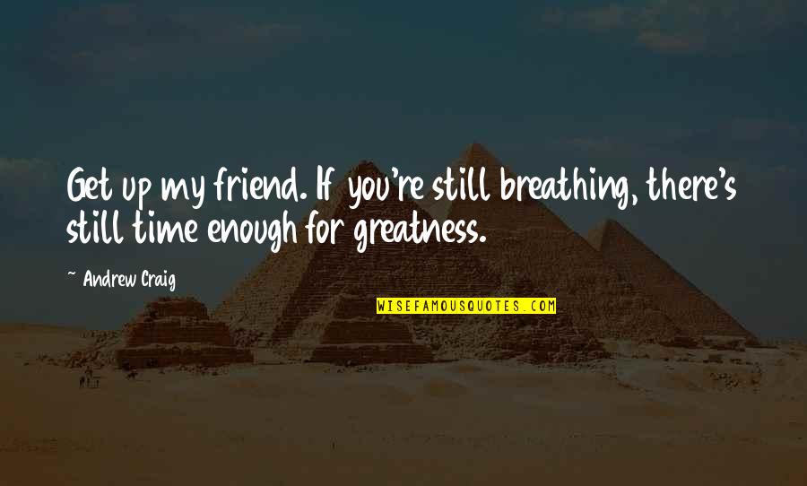 I'm Still Breathing Quotes By Andrew Craig: Get up my friend. If you're still breathing,