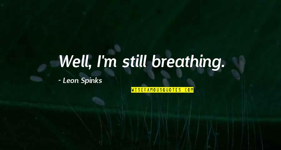 I'm Still Breathing Quotes By Leon Spinks: Well, I'm still breathing.
