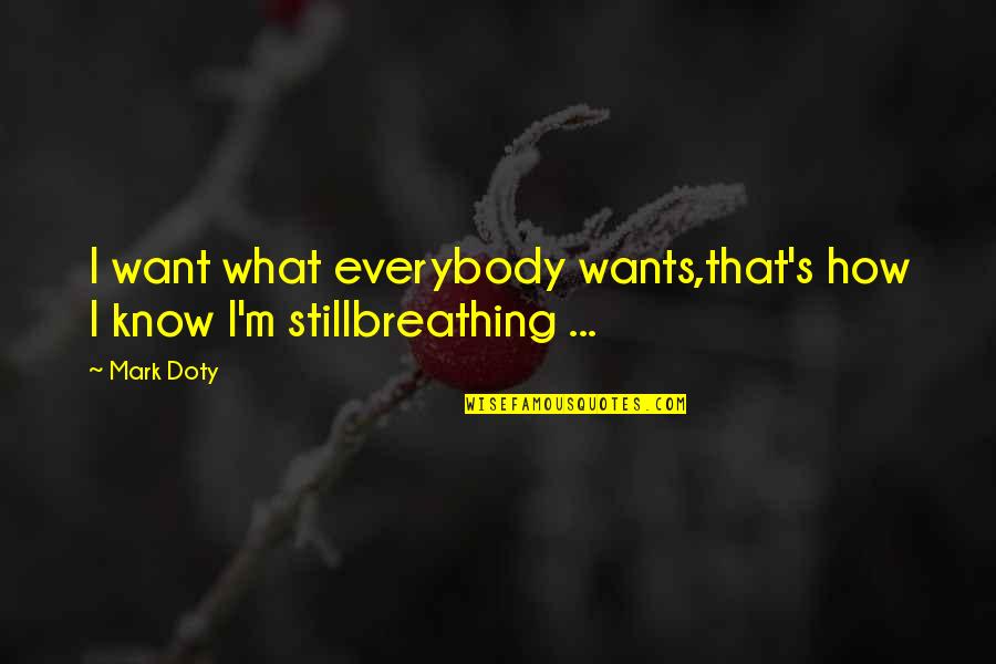 I'm Still Breathing Quotes By Mark Doty: I want what everybody wants,that's how I know