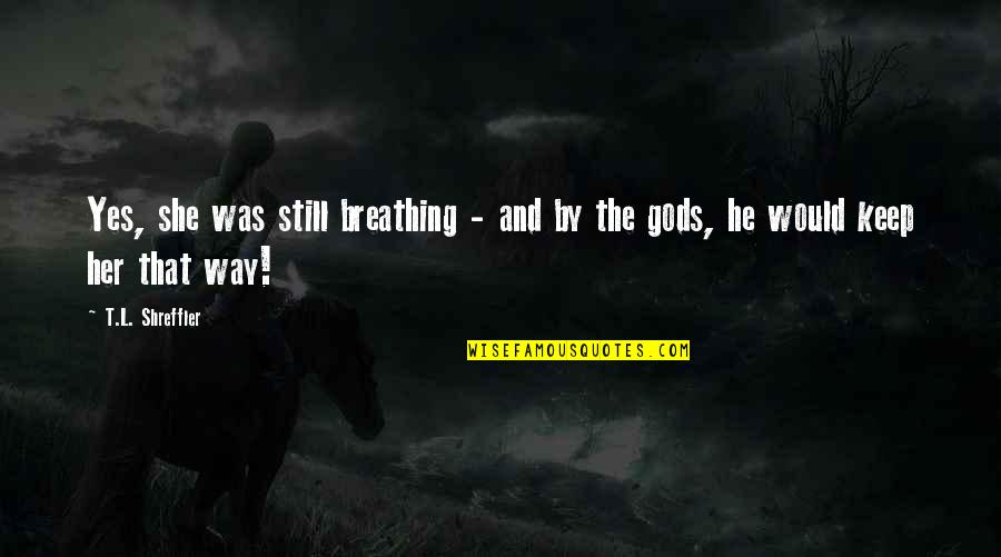 I'm Still Breathing Quotes By T.L. Shreffler: Yes, she was still breathing - and by