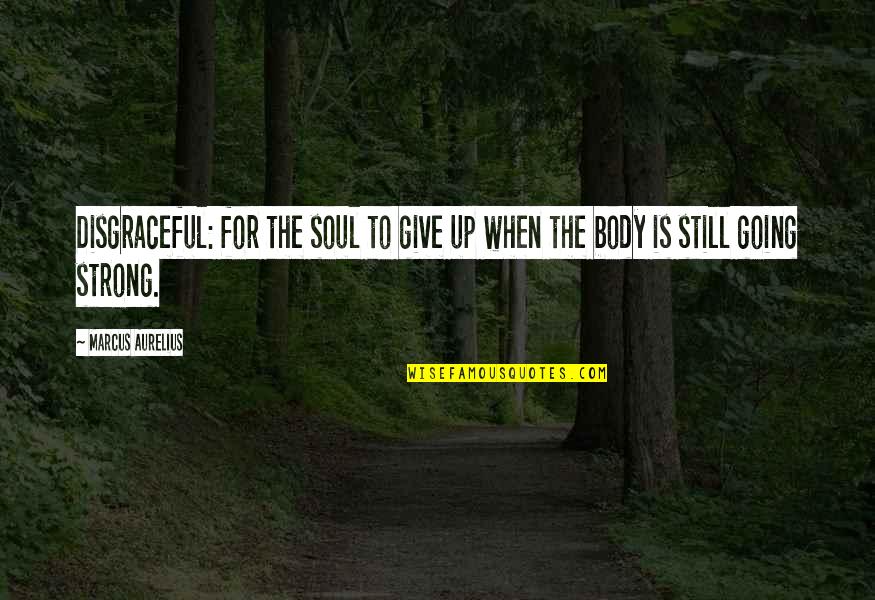 I'm Still Going Strong Quotes By Marcus Aurelius: Disgraceful: for the soul to give up when