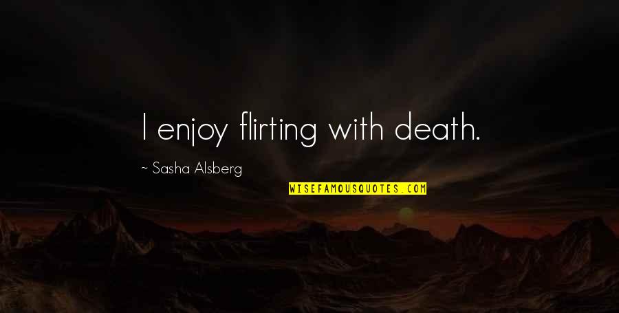 I'm Still Going Strong Quotes By Sasha Alsberg: I enjoy flirting with death. I'm Still Going Strong Quotes By Sasha Alsberg: I enjoy flirting with death.